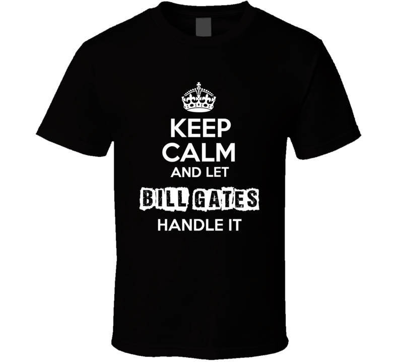 Keep Calm And Let Bill Gates Handle It Fan Celebrity T Shirt Keep Calm And Let Bill Gates Handle It Fan Celebrity T Shirt