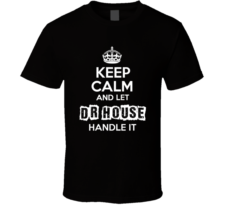 Keep Calm And Let Dr House Handle It Fan Celebrity T Shirt