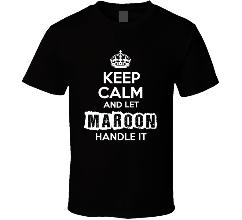 Keep Calm And Let Maroon  Handle It Fan Celebrity T Shirt