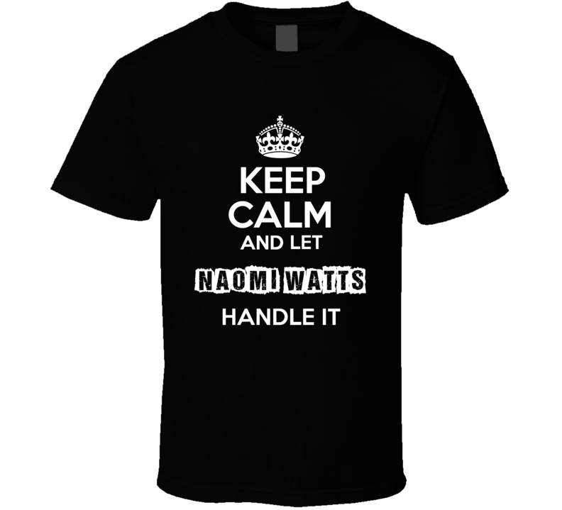 Keep Calm And Let Naomi Watts Handle It Fan Celebrity T Shirt