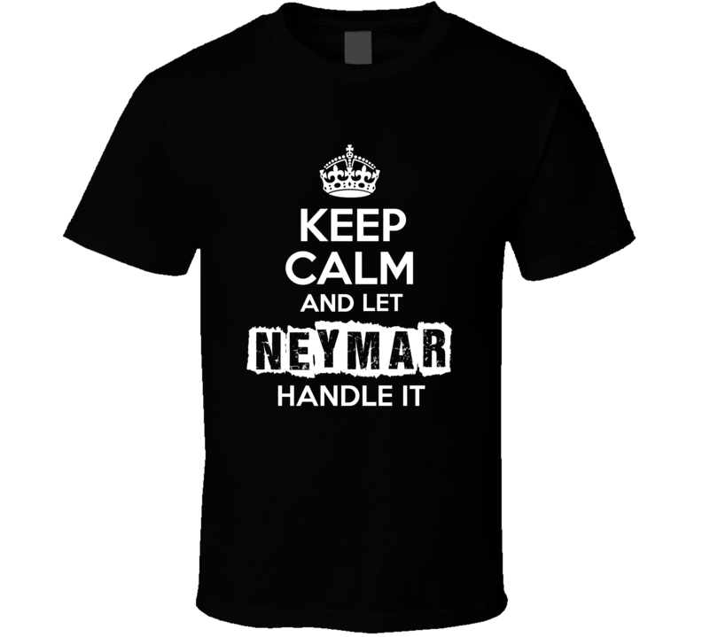 Keep Calm And Let Neymar Handle It Fan Celebrity T Shirt