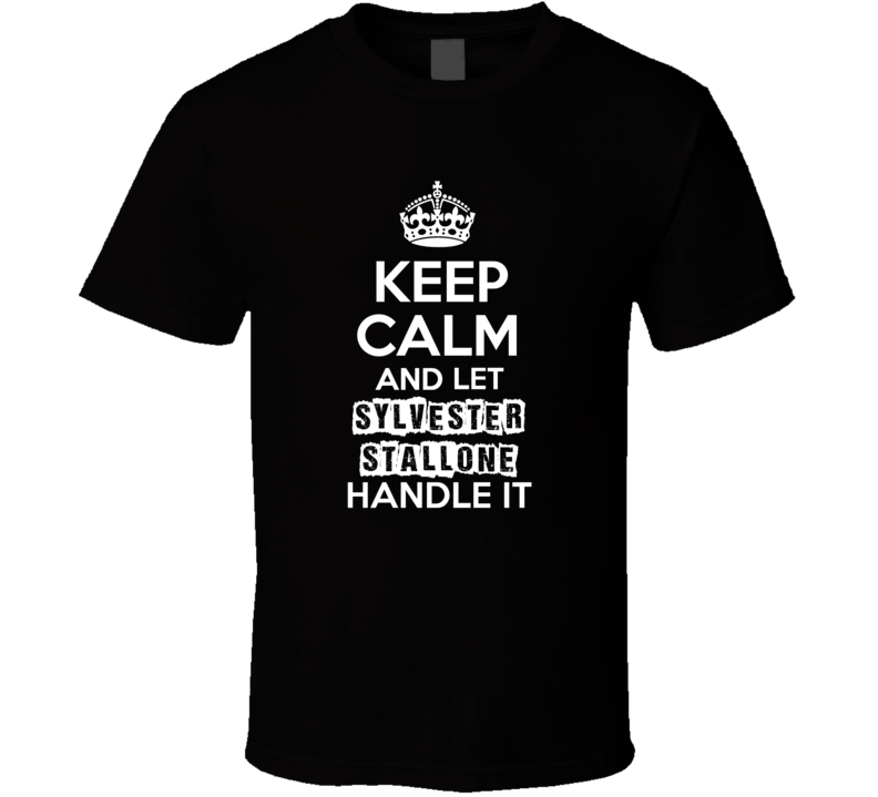 Keep Calm And Let Sylvester Stallone Handle It Fan Celebrity T Shirt