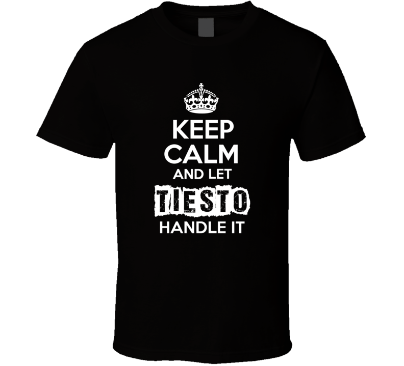 Keep Calm And Let Tiesto Handle It Fan Celebrity T Shirt