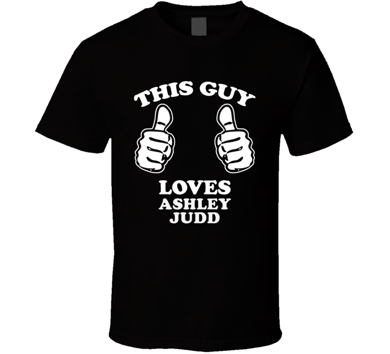 This Guy Loves Ashley Judd Celebrity T Shirt This Guy Loves Ashley Judd Celebrity T Shirt