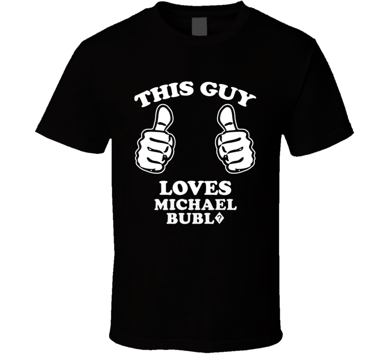 This Guy Loves Michael Bubl? Celebrity T Shirt