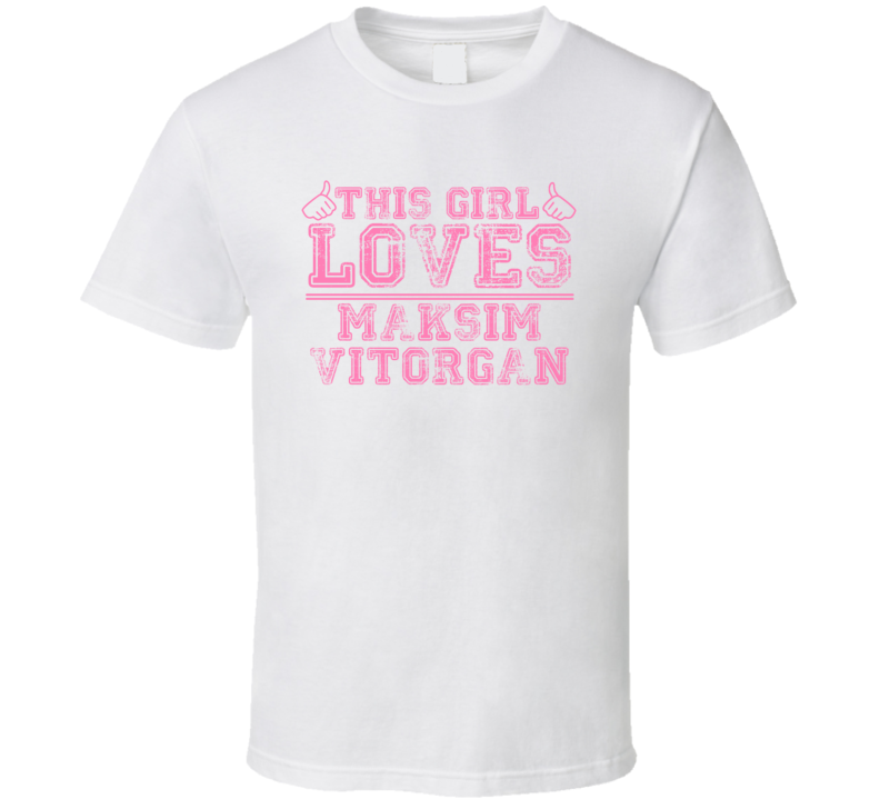 This Girl Loves Maksim Vitorgan Celebrity T Shirt This Girl Loves Maksim Vitorgan Celebrity T Shirt