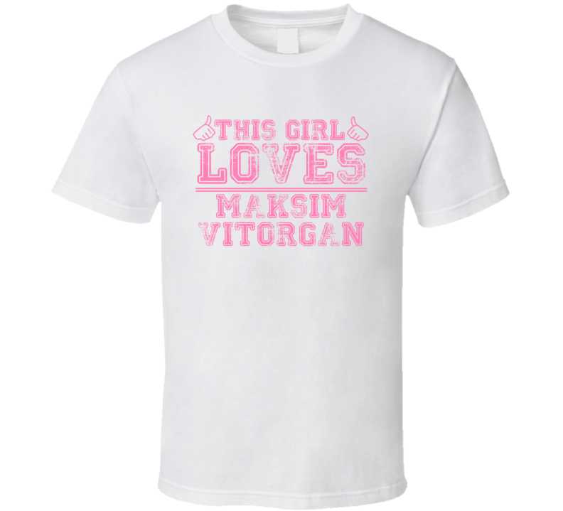 This Girl Loves Maksim Vitorgan Celebrity T Shirt