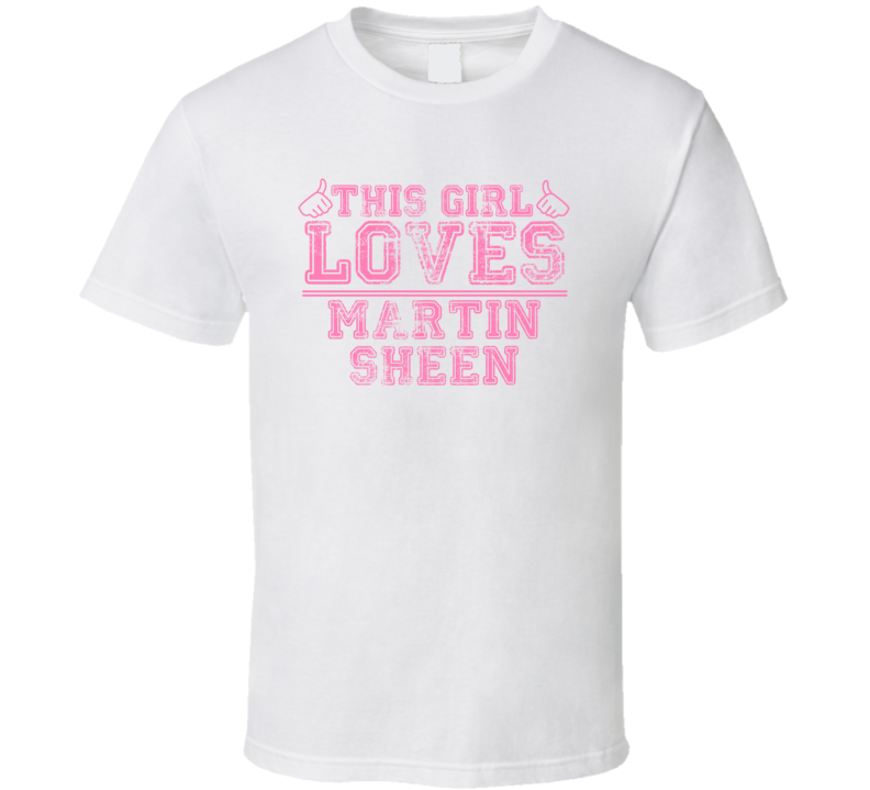 This Girl Loves Martin Sheen Celebrity T Shirt This Girl Loves Martin Sheen Celebrity T Shirt