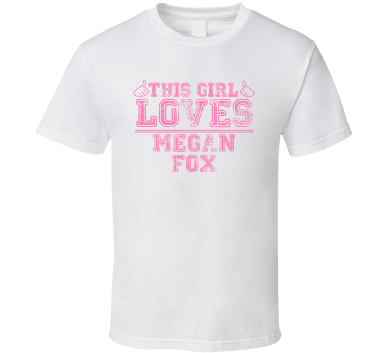This Girl Loves Megan Fox Celebrity T Shirt This Girl Loves Megan Fox Celebrity T Shirt