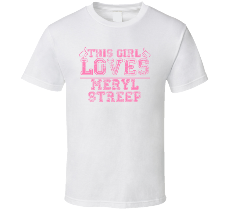 This Girl Loves Meryl Streep Celebrity T Shirt