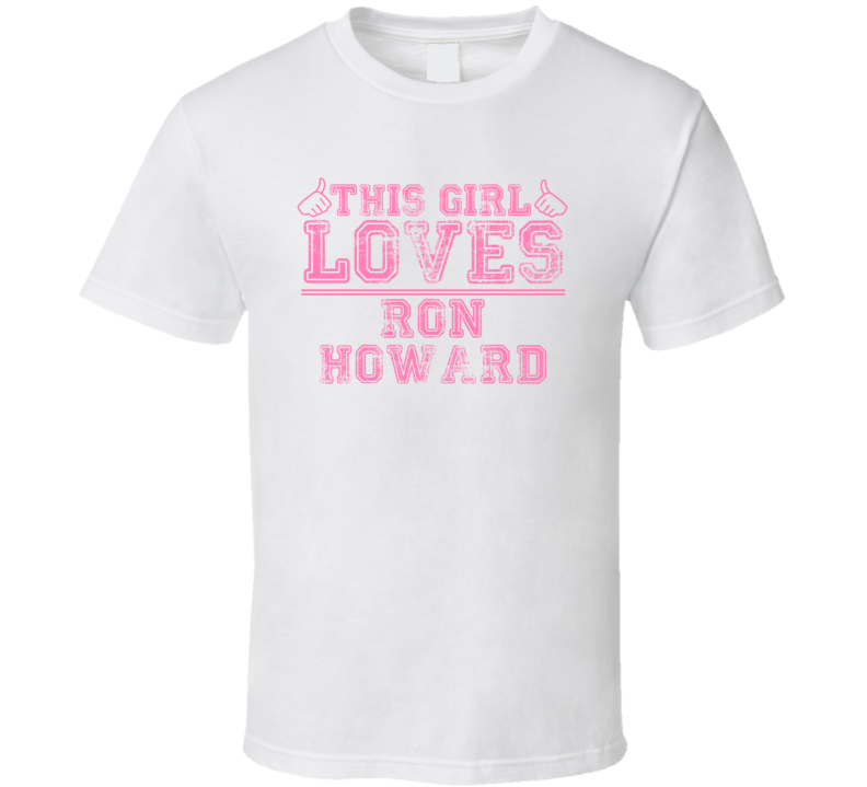 This Girl Loves Ron Howard Celebrity T Shirt This Girl Loves Ron Howard Celebrity T Shirt
