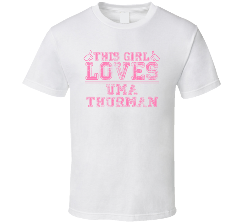 This Girl Loves Uma Thurman Celebrity T Shirt This Girl Loves Uma Thurman Celebrity T Shirt