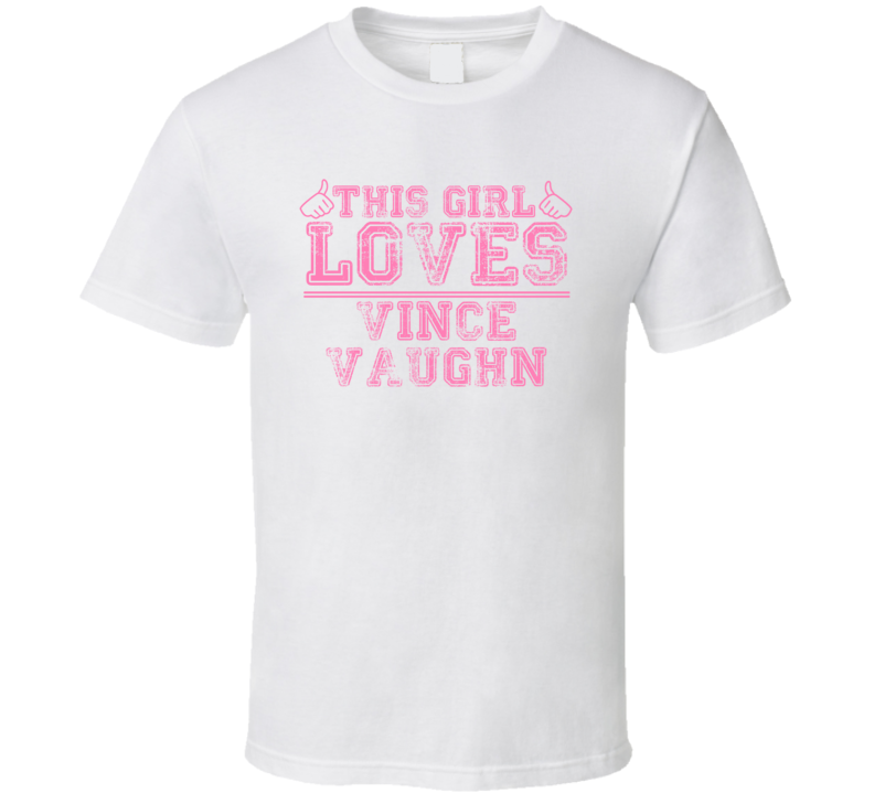 This Girl Loves Vince Vaughn Celebrity T Shirt This Girl Loves Vince Vaughn Celebrity T Shirt