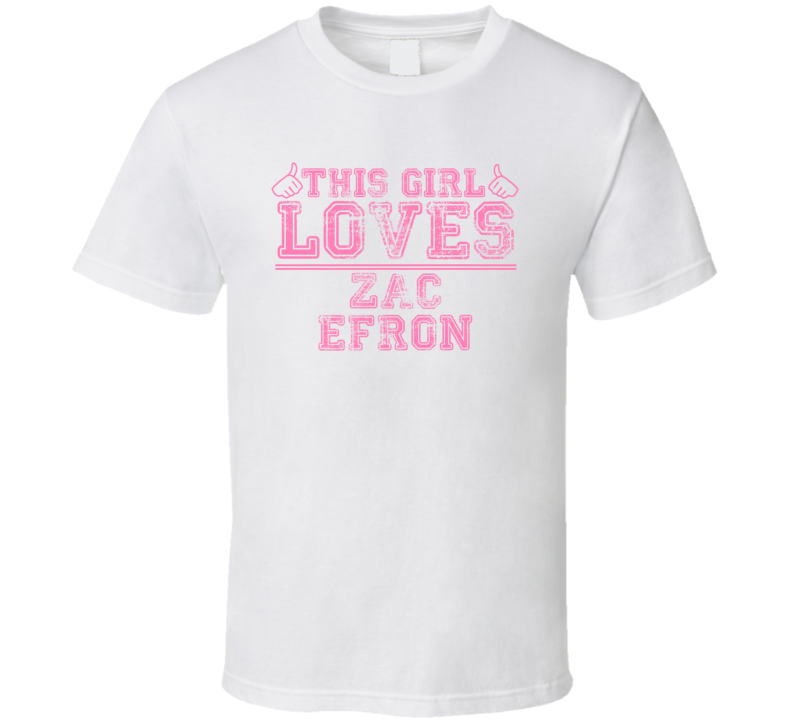 This Girl Loves Zac Efron Celebrity T Shirt This Girl Loves Zac Efron Celebrity T Shirt