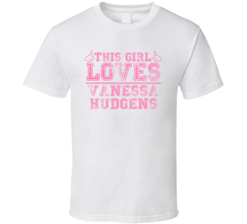 This Girl Loves Vanessa Hudgens Celebrity T Shirt This Girl Loves Vanessa Hudgens Celebrity T Shirt