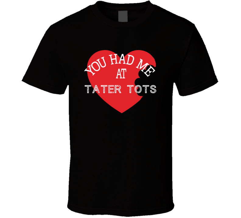 You Had Me At Tater Tots Funny Favorite Food T Shirt You Had Me At Tater Tots Funny Favorite Food T Shirt