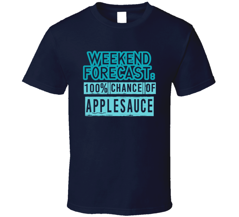 Weekend Forecast 100 Percent Chance Of Applesauce Funny Food Fan T Shi Weekend Forecast 100 Percent Chance Of Applesauce Funny Food Fan T Shi