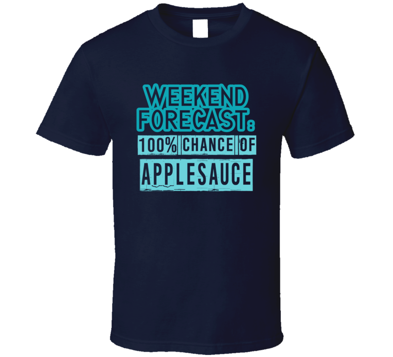 Weekend Forecast 100 Percent Chance Of Applesauce Funny Food Fan T Shirt