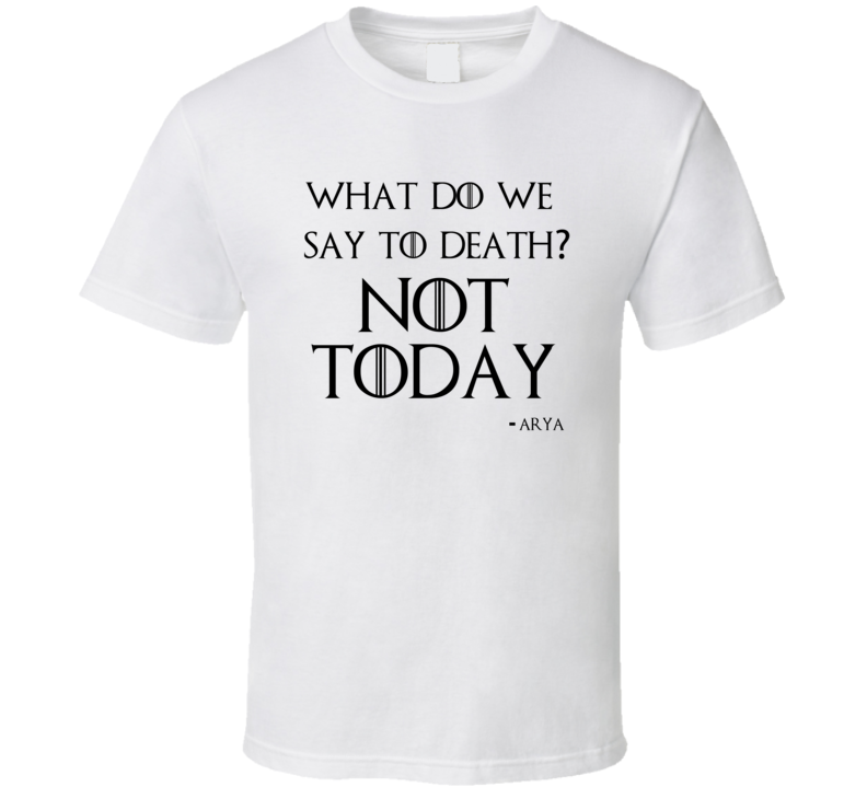 What Do We Say To Death Not Today Arya Stark Game Of Thrones T Shirt