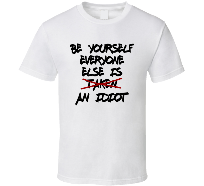 Be Yourself Everyone Else Is An Idiot Funny T Shirt Be Yourself Everyone Else Is An Idiot Funny T Shirt