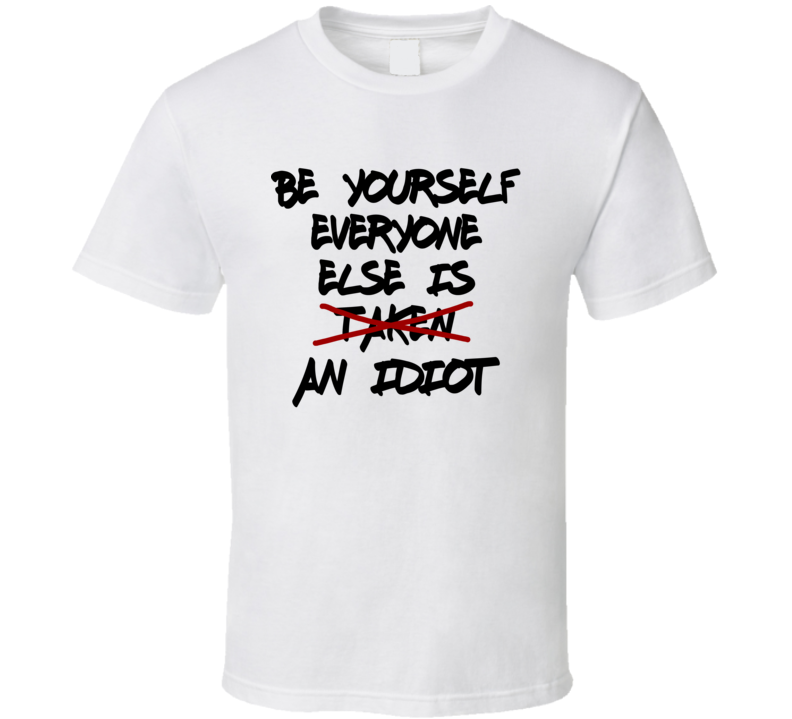 Be Yourself Everyone Else Is An Idiot Funny T Shirt