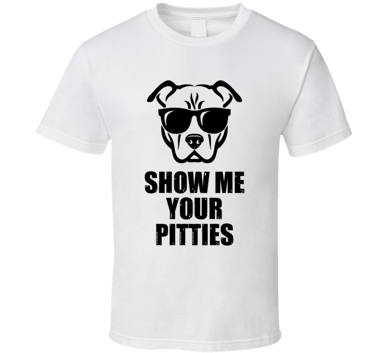 Show Me Your Pitties Pitbull Funny T Shirt Show Me Your Pitties Pitbull Funny T Shirt