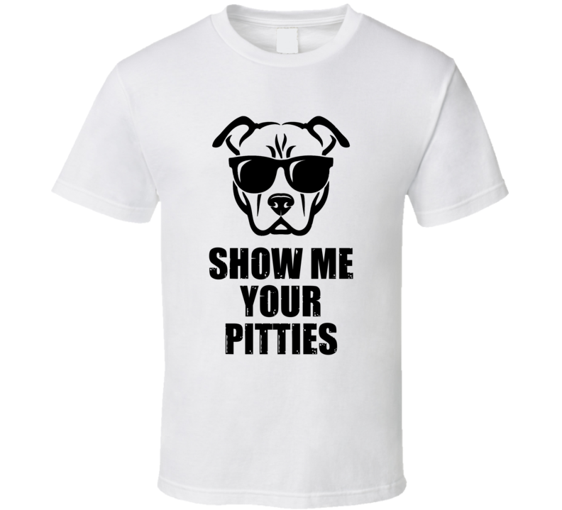 Show Me Your Pitties Pitbull Funny T Shirt