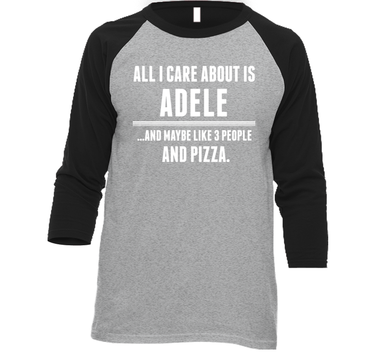All I Care About Is Adele Funny Celebrity T Shirt