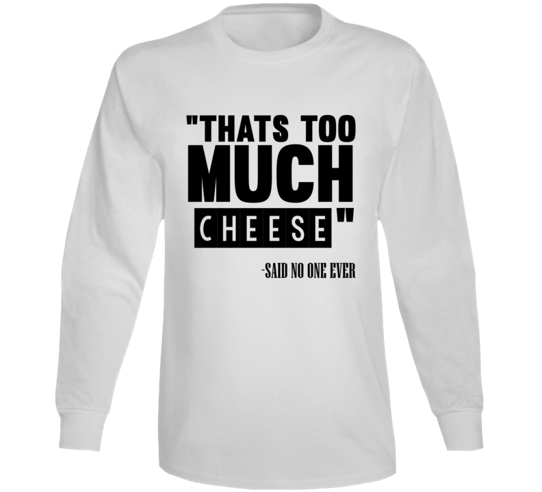 Thats Too Much Cheese Said No One Ever Funny Long Sleeve