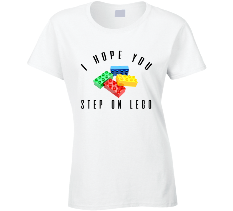 I Hope You Step On Lego Funny Ladies T Shirt I Hope You Step On Lego Funny Ladies T Shirt