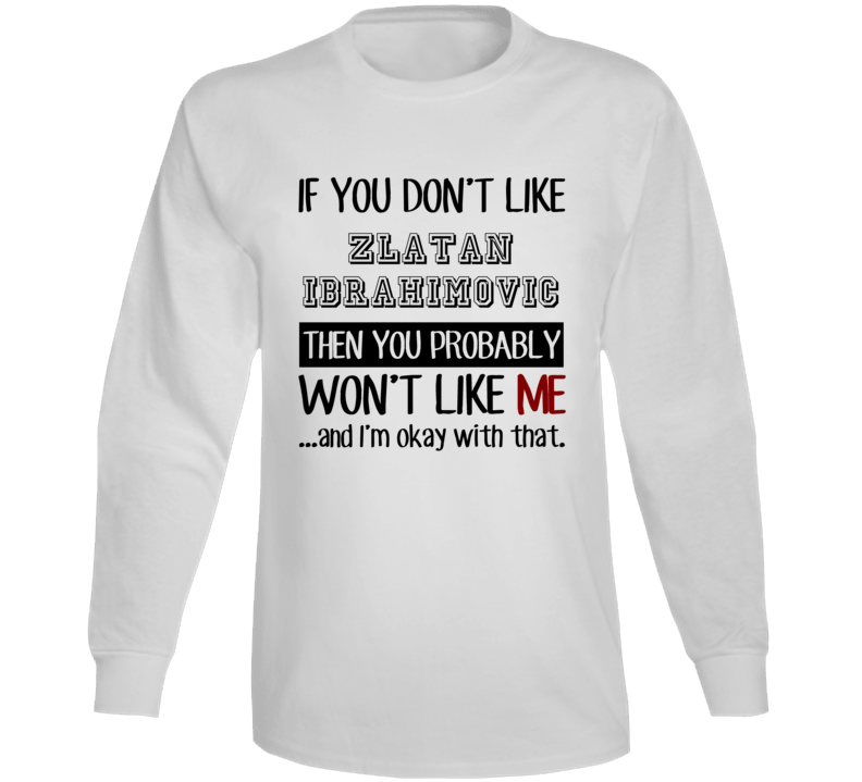 If You Dont Like Zlatan Ibrahimovic Funny Fan Celebrity Long Sleeve