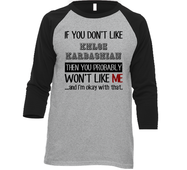 If You Dont Like Khloe Kardashian Funny Fan Celebrity T Shirt If You Dont Like Khloe Kardashian Funny Fan Celebrity T Shirt