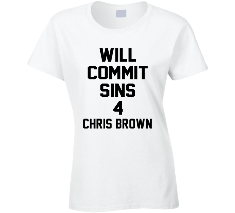 Will Commit Sins 4 Chris Brown Celebrity Ladies T Shirt Will Commit Sins 4 Chris Brown Celebrity Ladies T Shirt