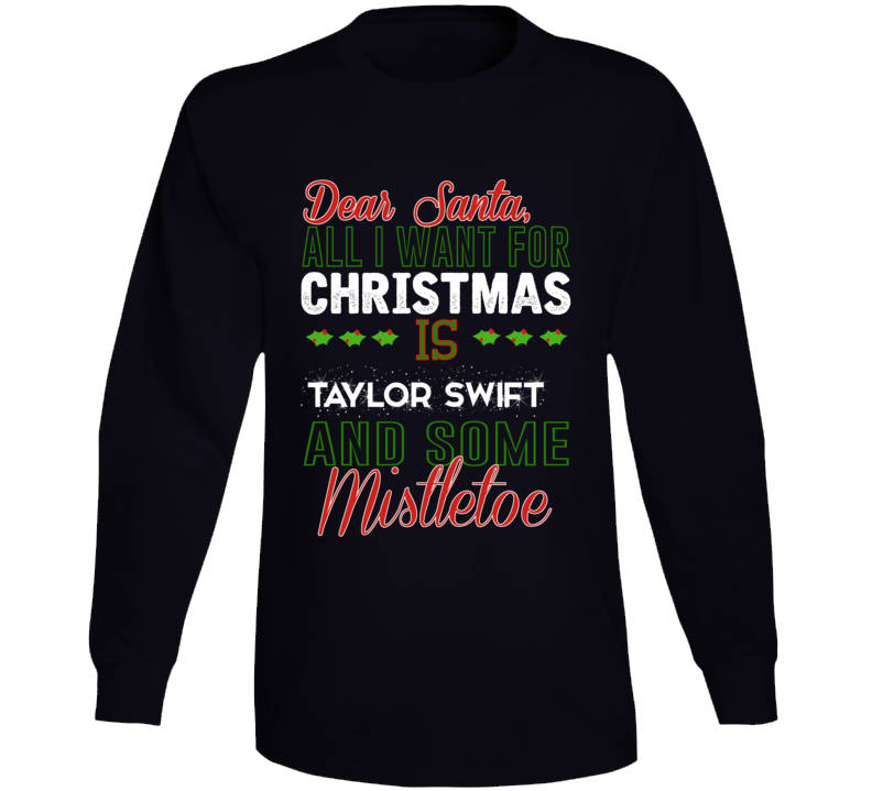 Dear Santa All I Need Is Taylor Swift And Mistletoe Christmas Long Sle Dear Santa All I Need Is Taylor Swift And Mistletoe Christmas Long Sle