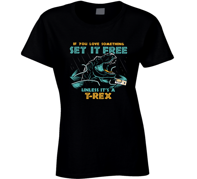 If You Love Something Set It Free Unless Its A T Rex Jurassic World La If You Love Something Set It Free Unless Its A T Rex Jurassic World La