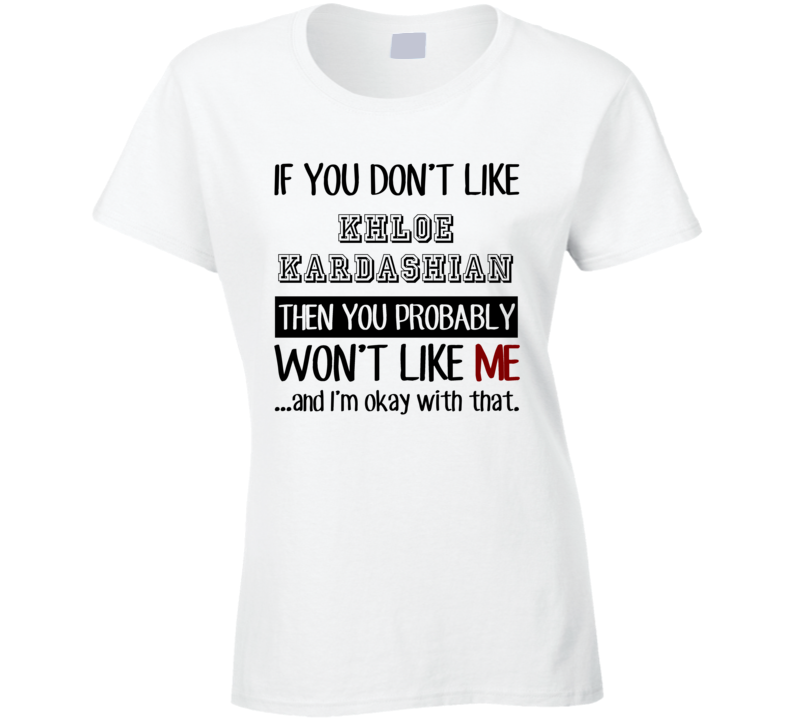 If You Dont Like Khloe Kardashian Funny Fan Celebrity Ladies T Shirt