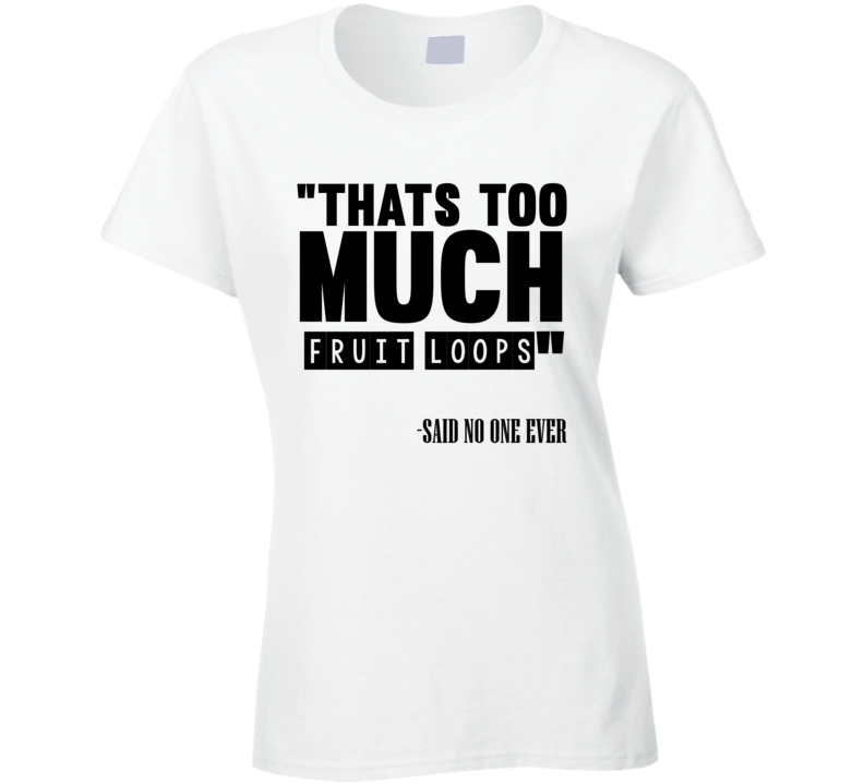 Thats Too Much Fruit Loops Said No One Ever Funny Ladies T Shirt Thats Too Much Fruit Loops Said No One Ever Funny Ladies T Shirt