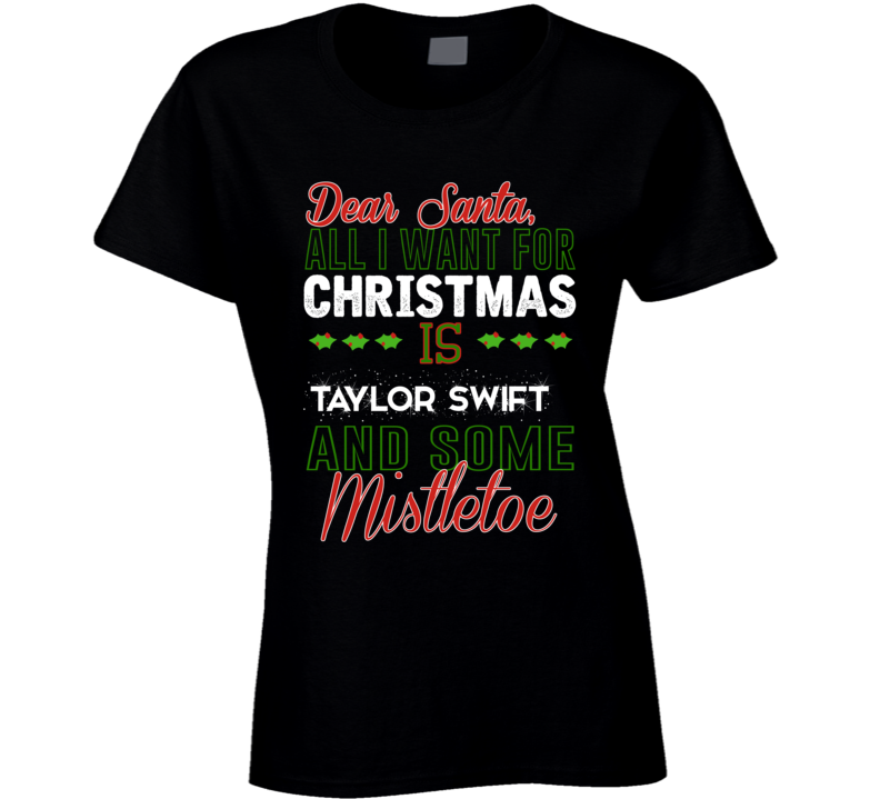 Dear Santa All I Need Is Taylor Swift And Mistletoe Christmas Ladies T Dear Santa All I Need Is Taylor Swift And Mistletoe Christmas Ladies T