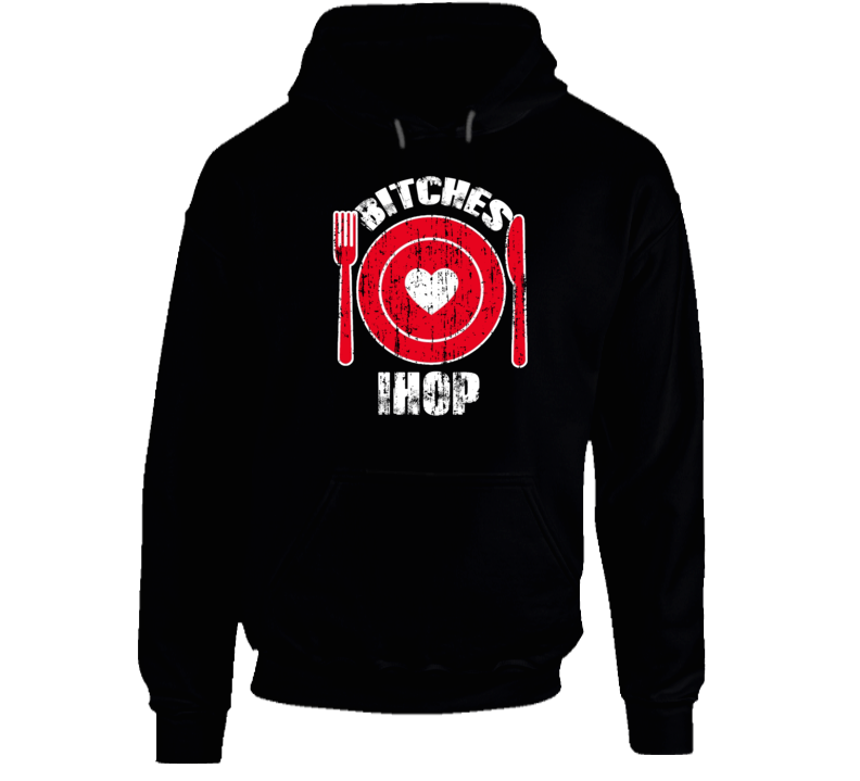 Bitches Love Ihop Funny Favorite Food Hoodie Bitches Love Ihop Funny Favorite Food Hoodie