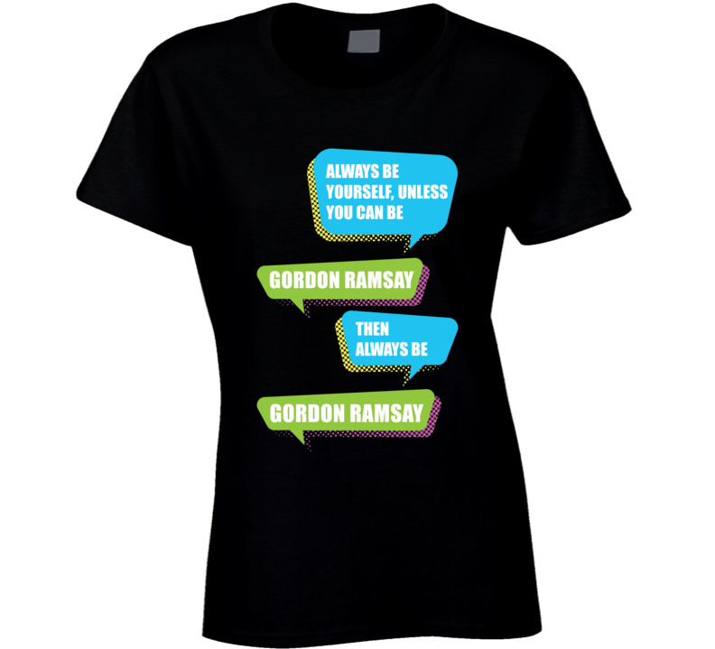 Always Be Gordon Ramsay Funny Celebrity Ladies T Shirt