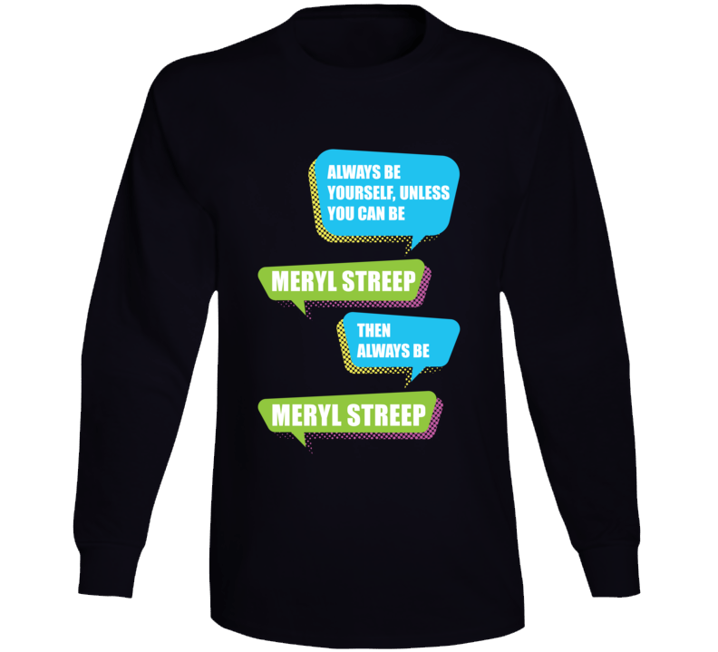 Always Be Meryl Streep Funny Celebrity Long Sleeve Always Be Meryl Streep Funny Celebrity Long Sleeve