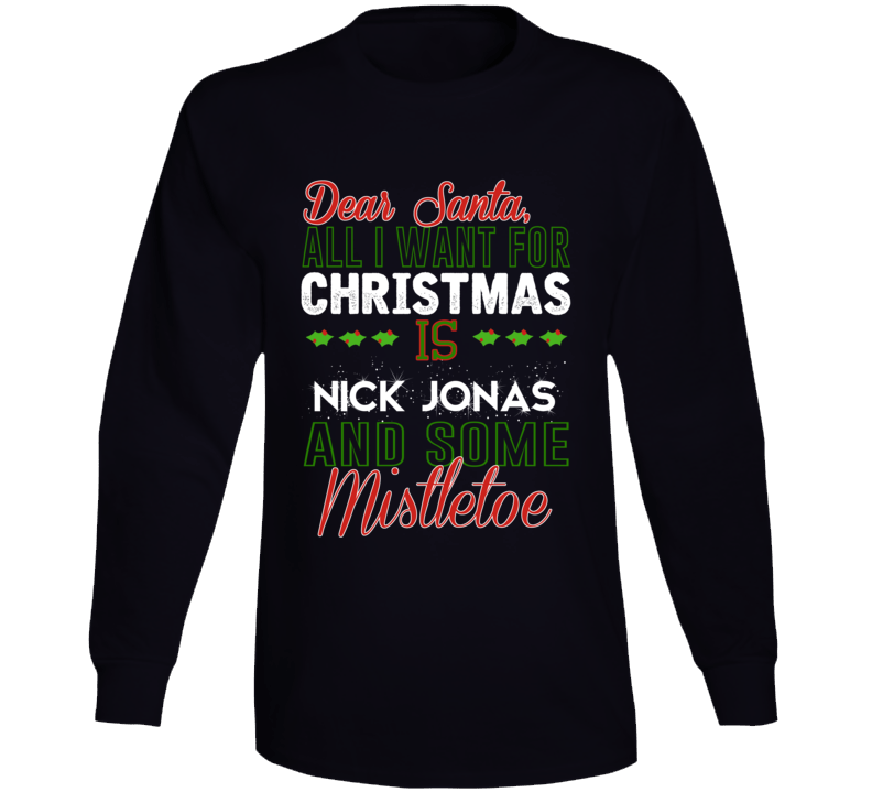 Dear Santa All I Need Is Nick Jonas And Mistletoe Christmas Long Sleev Dear Santa All I Need Is Nick Jonas And Mistletoe Christmas Long Sleev