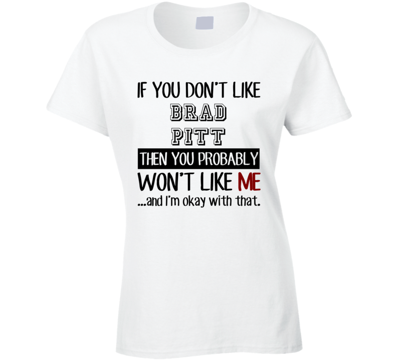 If You Dont Like Brad Pitt Funny Fan Celebrity Ladies T Shirt If You Dont Like Brad Pitt Funny Fan Celebrity Ladies T Shirt