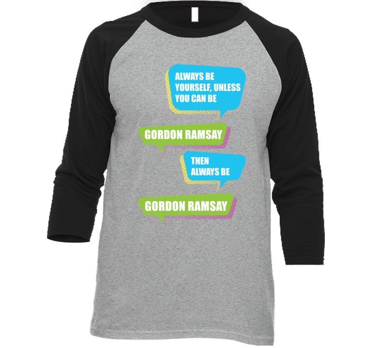 Always Be Gordon Ramsay Funny Celebrity T Shirt Always Be Gordon Ramsay Funny Celebrity T Shirt