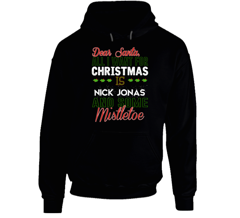 Dear Santa All I Need Is Nick Jonas And Mistletoe Christmas Hoodie Dear Santa All I Need Is Nick Jonas And Mistletoe Christmas Hoodie