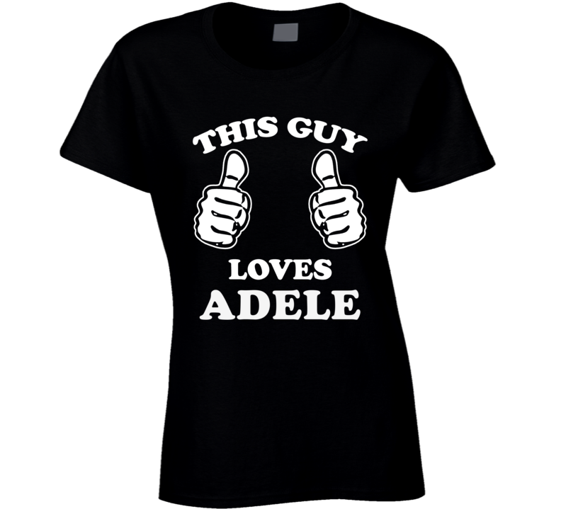 This Guy Loves Adele Celebrity Ladies T Shirt This Guy Loves Adele Celebrity Ladies T Shirt