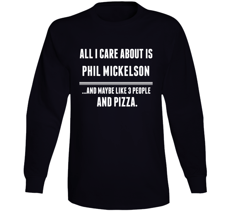 All I Care About Is Phil Mickelson Funny Celebrity Long Sleeve All I Care About Is Phil Mickelson Funny Celebrity Long Sleeve