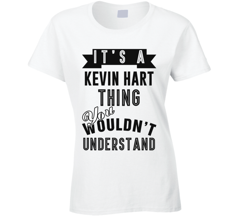 Its A Kevin Hart Thing Fan Funny Ladies T Shirt Its A Kevin Hart Thing Fan Funny Ladies T Shirt