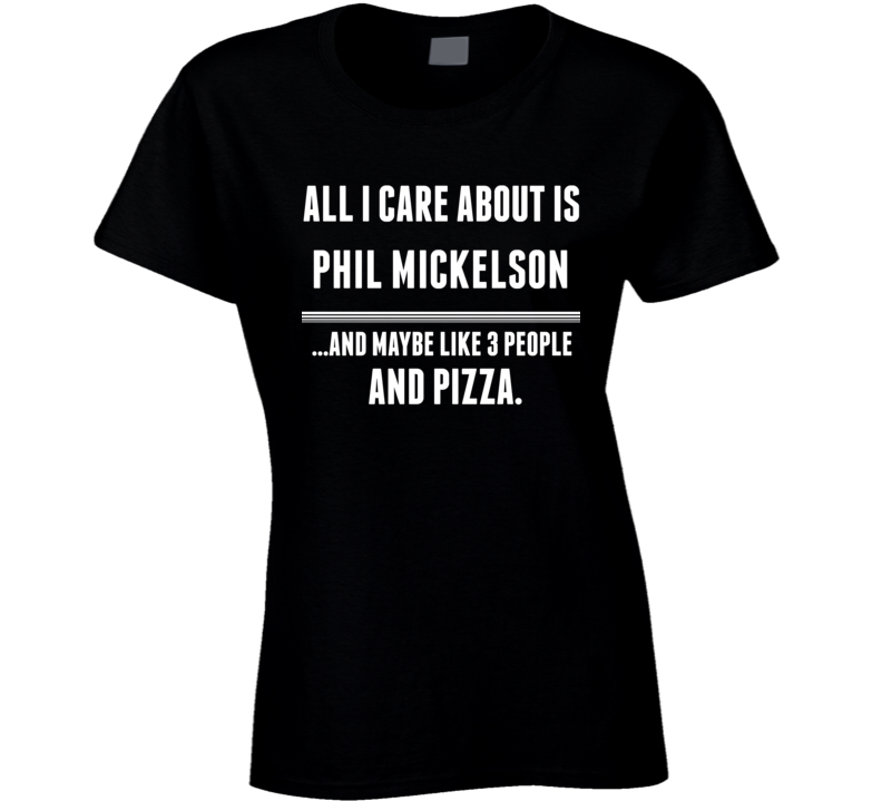 All I Care About Is Phil Mickelson Funny Celebrity Ladies T Shirt All I Care About Is Phil Mickelson Funny Celebrity Ladies T Shirt