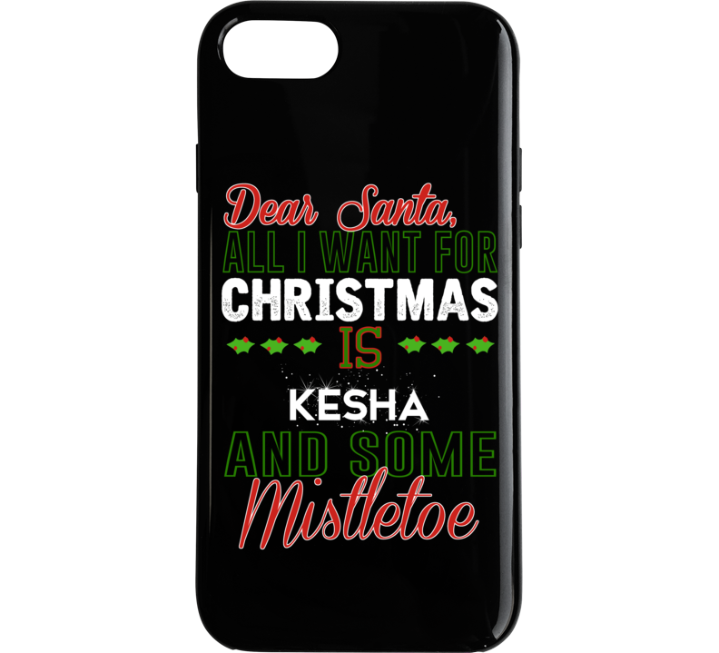 Dear Santa All I Need Is Kesha And Mistletoe Christmas Phone Case Dear Santa All I Need Is Kesha And Mistletoe Christmas Phone Case